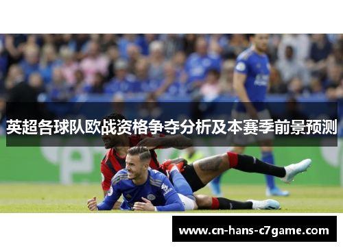 英超各球队欧战资格争夺分析及本赛季前景预测 英超各球队欧战资格争夺分析及本赛季前景预测