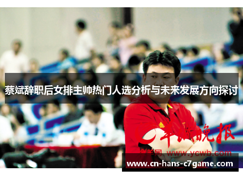 蔡斌辞职后女排主帅热门人选分析与未来发展方向探讨
