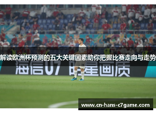 解读欧洲杯预测的五大关键因素助你把握比赛走向与走势 解读欧洲杯预测的五大关键因素助你把握比赛走向与走势