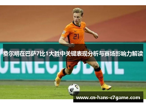 费尔明在巴萨7比1大胜中关键表现分析与赛场影响力解读 费尔明在巴萨7比1大胜中关键表现分析与赛场影响力解读