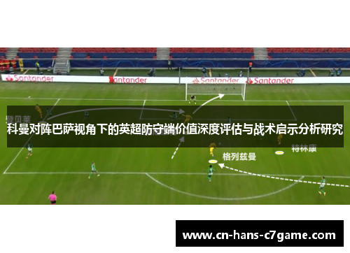 科曼对阵巴萨视角下的英超防守端价值深度评估与战术启示分析研究 科曼对阵巴萨视角下的英超防守端价值深度评估与战术启示分析研究
