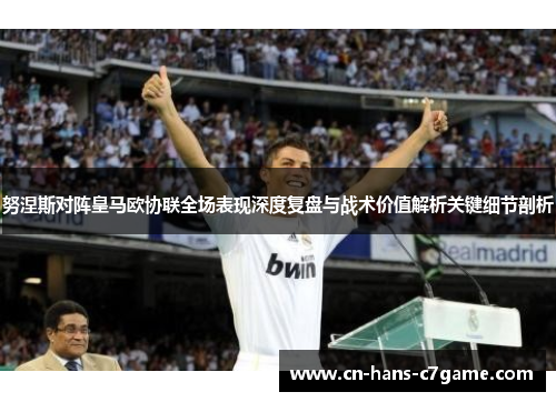 努涅斯对阵皇马欧协联全场表现深度复盘与战术价值解析关键细节剖析
