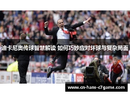 迪卡尼奥传球智慧解读 如何巧妙应对坏球与复杂局面