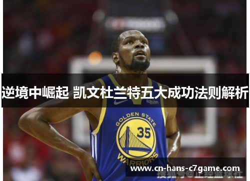 逆境中崛起 凯文杜兰特五大成功法则解析 逆境中崛起 凯文杜兰特五大成功法则解析