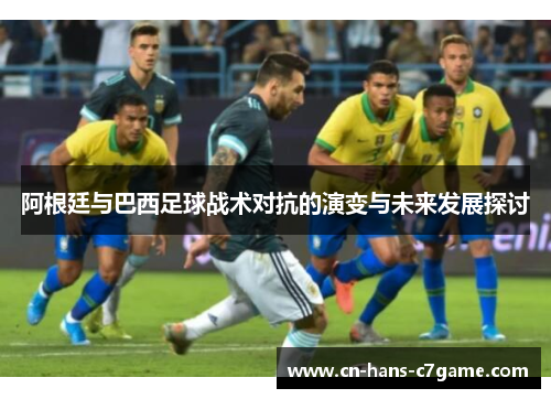 阿根廷与巴西足球战术对抗的演变与未来发展探讨 阿根廷与巴西足球战术对抗的演变与未来发展探讨