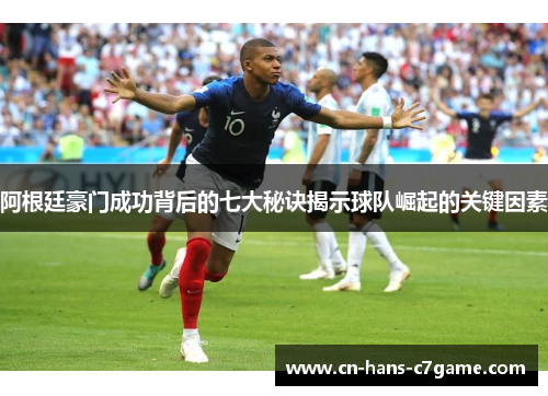 阿根廷豪门成功背后的七大秘诀揭示球队崛起的关键因素