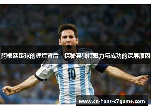 阿根廷足球的辉煌背后:探秘其独特魅力与成功的深层原因 阿根廷足球的辉煌背后:探秘其独特魅力与成功的深层原因