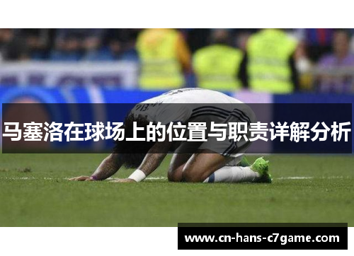 马塞洛在球场上的位置与职责详解分析 马塞洛在球场上的位置与职责详解分析